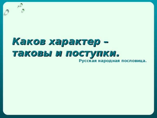 Каков характер – таковы и поступки. Русская народная пословица.