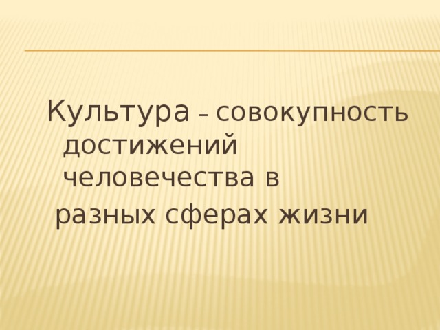 Культура – совокупность достижений человечества в  разных сферах жизни