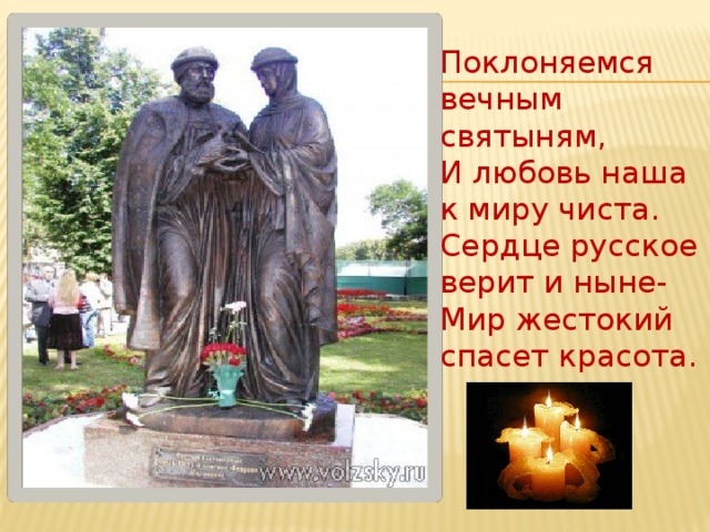 Поклоняемся вечным святыням,  И любовь наша к миру чиста.  Сердце русское верит и ныне-  Мир жестокий спасет красота.