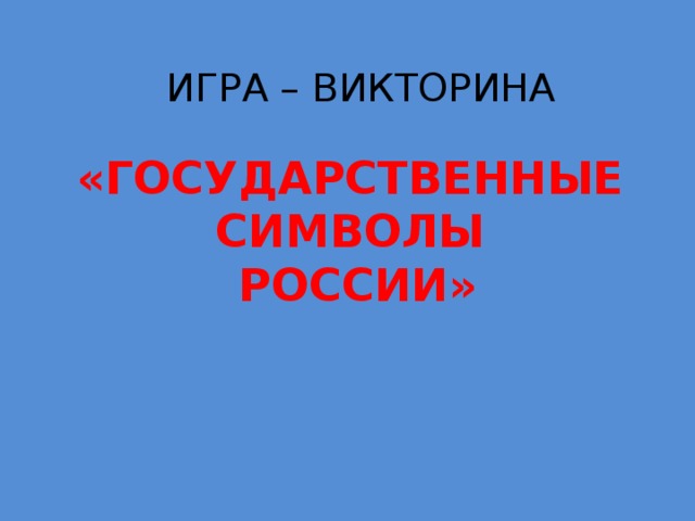 ИГРА – ВИКТОРИНА  «Государственные символы  россии»
