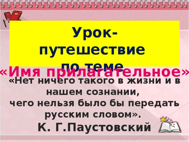 Урок-путешествие  по теме «Имя прилагательное» « Нет ничего такого в жизни и в нашем сознании, чего нельзя было бы передать русским словом».  К. Г.Паустовский