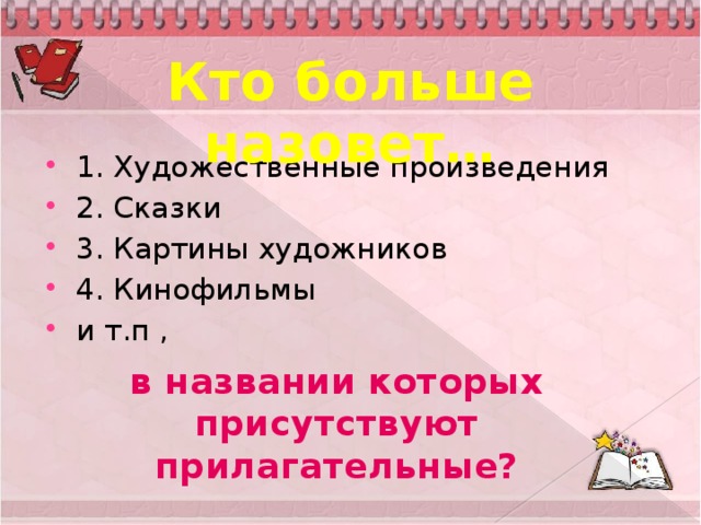 Кто больше назовет… 1. Художественные произведения 2. Сказки 3. Картины художников 4. Кинофильмы и т.п , в названии которых присутствуют прилагательные?