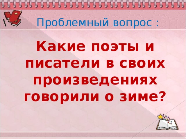 Проблемный вопрос : Какие поэты и писатели в своих произведениях говорили о зиме?