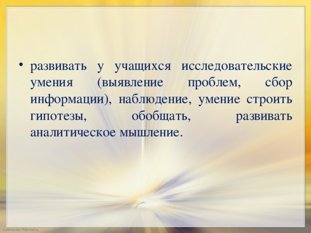 развивать у учащихся исследовательские умения (выявление проблем, сбор информации), наблюдение, умение строить гипотезы, обобщать, развивать аналитическое мышление.