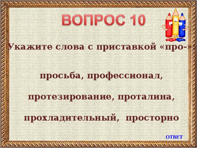 Укажите слова с приставкой «про-»:   просьба, профессионал,   протезирование, проталина,  прохладительный, просторно ОТВЕТ