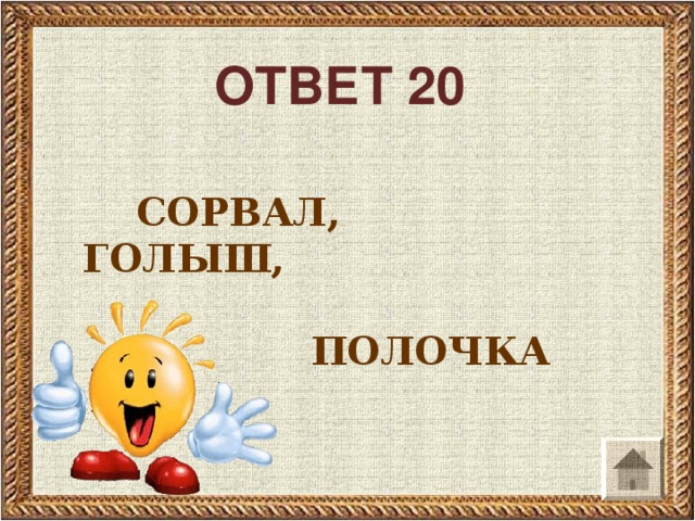 ОТВЕТ 20  СОРВАЛ, ГОЛЫШ,   ПОЛОЧКА