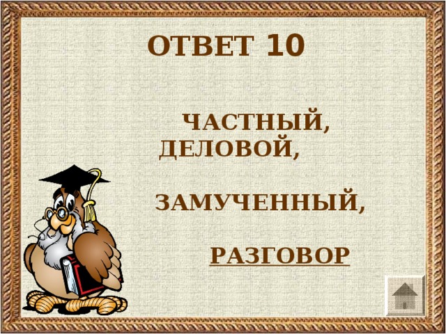 ОТВЕТ 10  ЧАСТНЫЙ, ДЕЛОВОЙ,   ЗАМУЧЕННЫЙ,   РАЗГОВОР