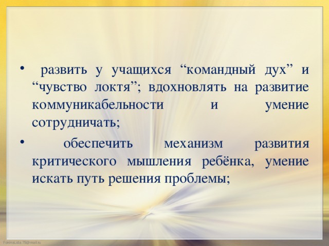 развить у учащихся “командный дух” и “чувство локтя”; вдохновлять на развитие коммуникабельности и умение сотрудничать;  обеспечить механизм развития критического мышления ребёнка, умение искать путь решения проблемы;