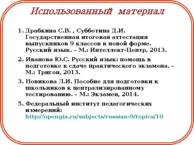 Драбкина С.В. , Субботина Д.И. Государственная итоговая аттестация выпускников 9 классов в новой форме. Русский язык. – М.: Интеллект-Центр, 2013.