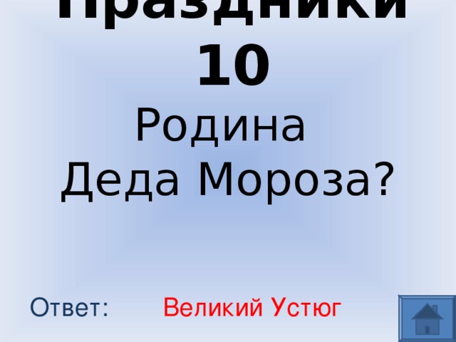 Праздники 10 Родина  Деда Мороза? Великий Устюг Ответ: