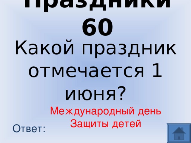 Праздники 60 Какой праздник отмечается 1 июня? Международный день Защиты детей Ответ: