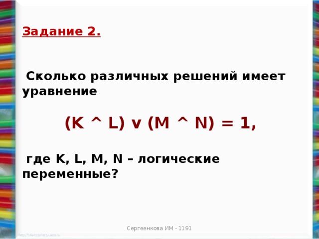 Задание 2.    Сколько различных решений имеет уравнение   (K ^ L) v (M ^ N) = 1,   где K, L, M, N – логические переменные? Сергеенкова ИМ - 1191