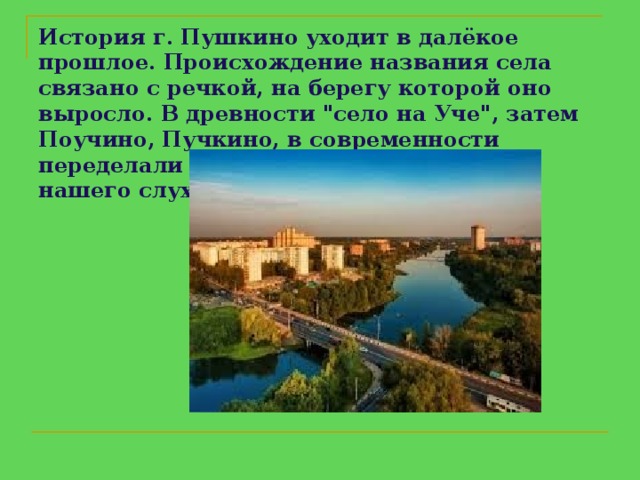 История г. Пушкино уходит в далёкое прошлое. Происхождение названия села связано с речкой, на берегу которой оно выросло. В древности 