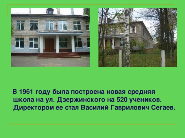 В 1961 году была построена новая средняя школа на ул. Дзержинского на 520 учеников.  Директором ее стал Василий Гаврилович Сегаев.