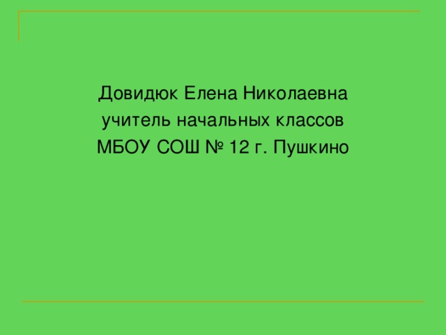 Довидюк Елена Николаевна учитель начальных классов МБОУ СОШ № 12 г. Пушкино