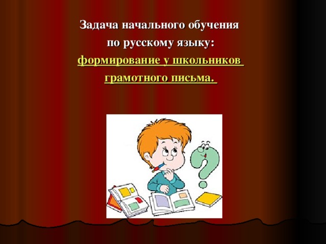 Задача начального обучения по русскому языку: формирование у школьников грамотного письма.