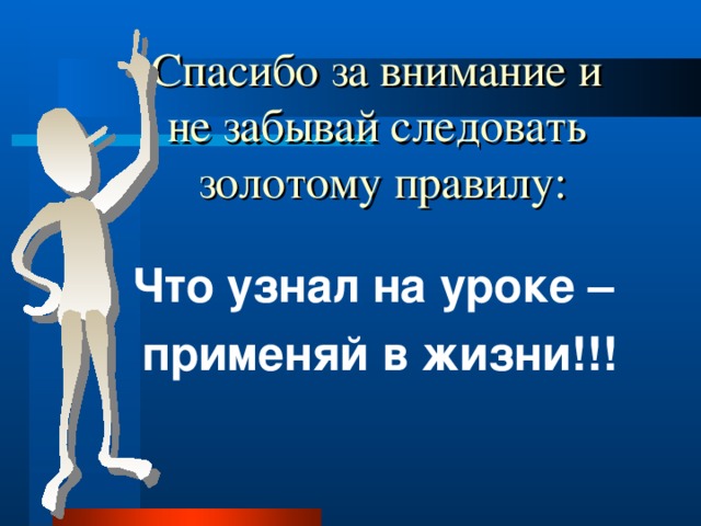 Спасибо за внимание и  не забывай следовать  золотому правилу : Что узнал на уроке – применяй в жизни!!!