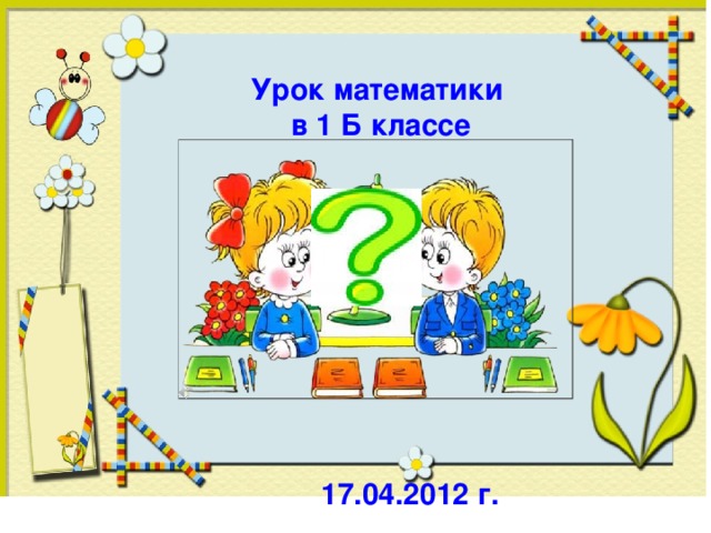 Урок математики  в 1 Б классе 17.04.2012 г.