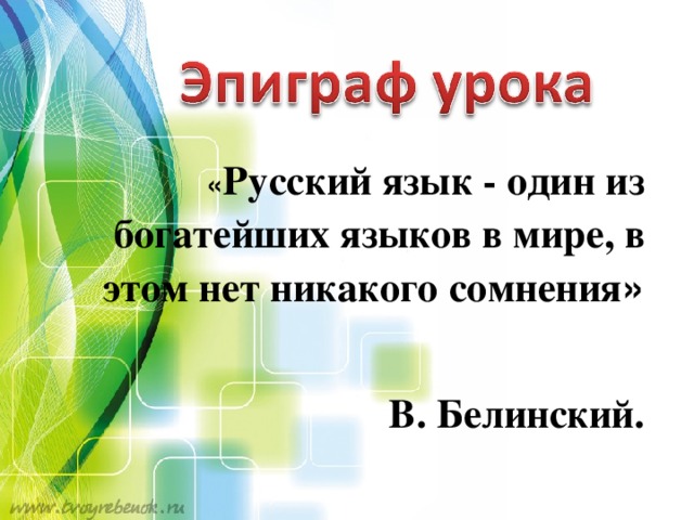 « Русский язык - один из богатейших языков в мире, в этом нет никакого сомнения »  В. Белинский.