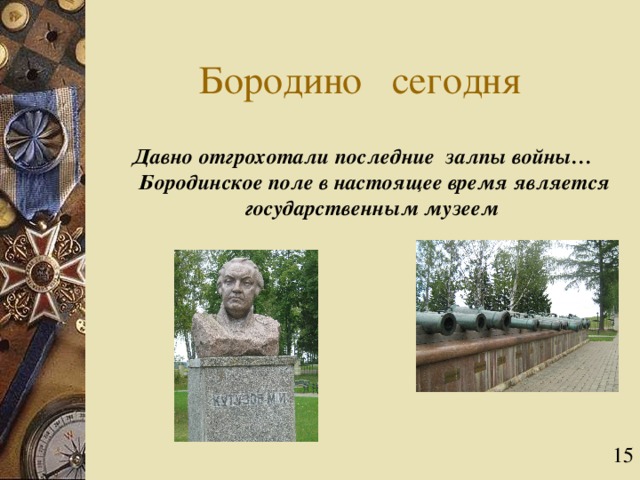 Бородино сегодня Давно отгрохотали последние залпы войны… Бородинское поле в настоящее время является государственным музеем