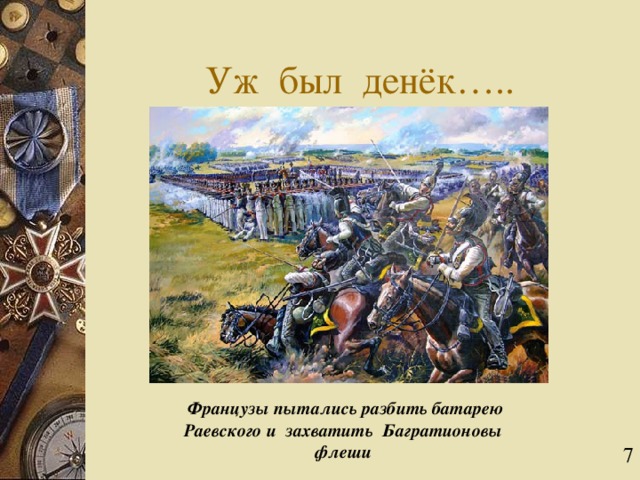 Уж был денёк…..  Французы пытались разбить батарею Раевского и захватить Багратионовы флеши