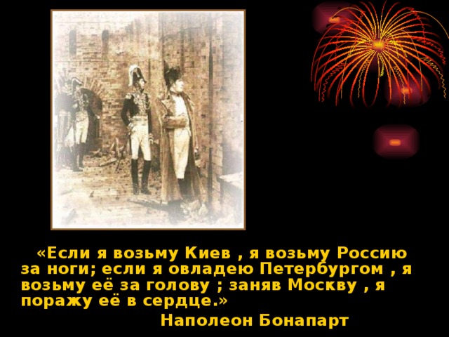 «Если я возьму Киев , я возьму Россию за ноги ; если я овладею Петербургом , я возьму её за голову ; заняв Москву , я поражу её в сердце.»  Наполеон Бонапарт
