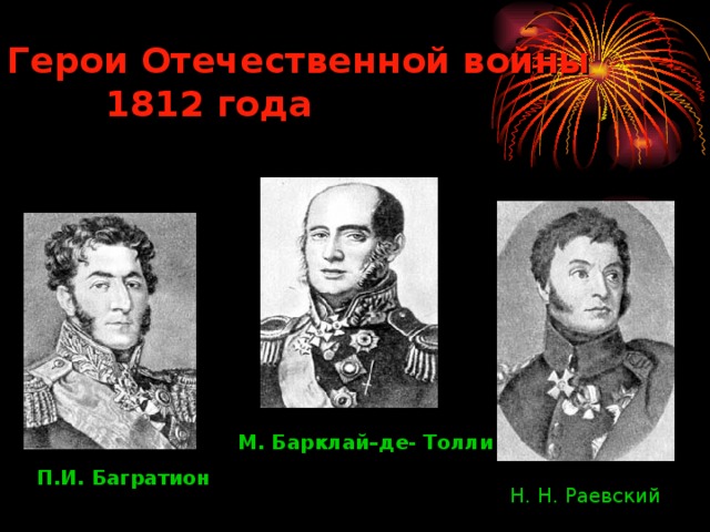 Герои Отечественной войны  1812 года М. Барклай–де- Толли П.И. Багратион Н. Н. Раевский