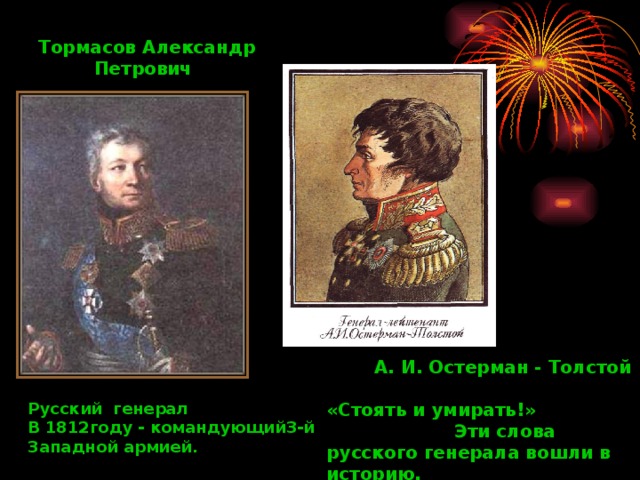 Тормасов Александр  Петрович А. И. Остерман - Толстой Русский генерал В 1812году - командующий3-й Западной армией. «Стоять и умирать!»   Эти слова русского генерала вошли в историю.