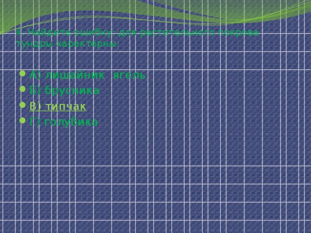4. Найдите ошибку: для растительного покрова тундры характерны: