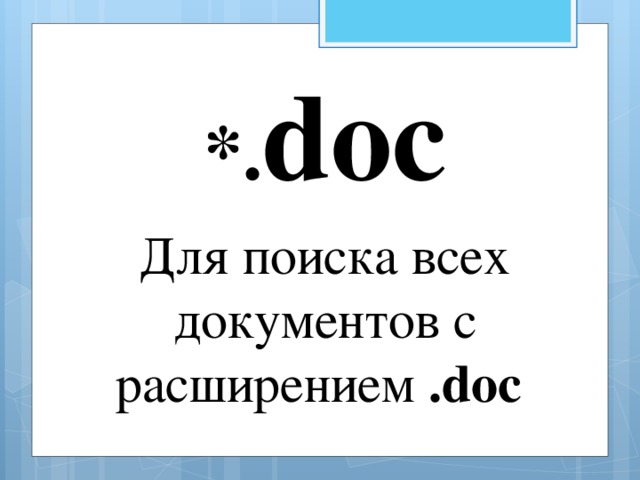 *. doc Для поиска всех документов с расширением .doc