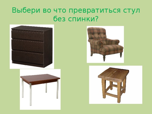 Выбери во что превратиться стул без спинки?