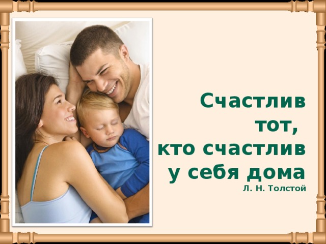 Счастлив тот, кто счастлив у себя дома Л. Н. Толстой