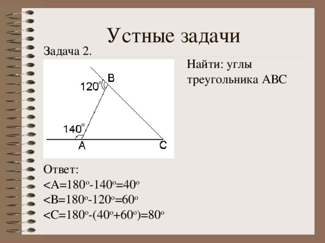 Устные задачи Задача 2. Найти: углы треугольника АВС Ответ: < С=180 о -(40 о +60 о )=80 о