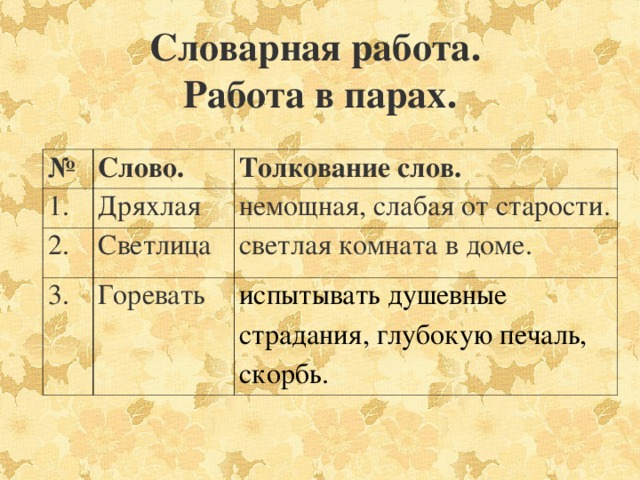    Словарная работа.  Работа в парах.   № Слово. 1. Толкование слов. Дряхлая 2. Светлица немощная, слабая от старости. 3. светлая комната в доме. Горевать испытывать душевные страдания, глубокую печаль, скорбь.