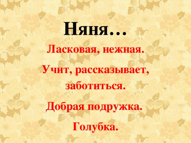 Няня… Ласковая, нежная. Учит, рассказывает, заботиться. Добрая подружка. Голубка.