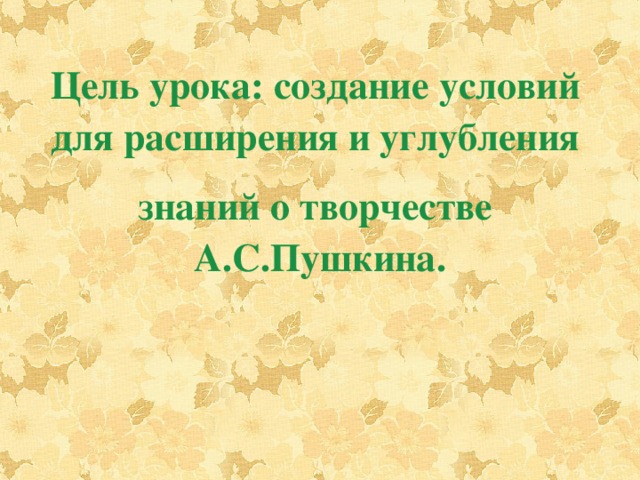 Цель урока: создание условий    для расширения и углубления     знаний о творчестве    А.С.Пушкина.