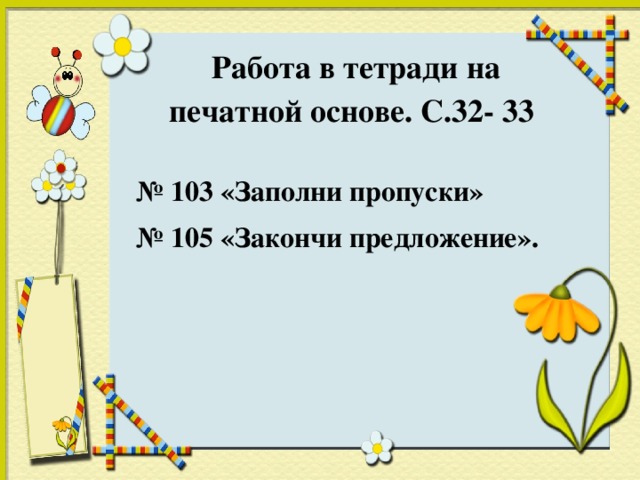 Работа в тетради на печатной основе. С.32- 33   № 103 «Заполни пропуски» № 105 «Закончи предложение».