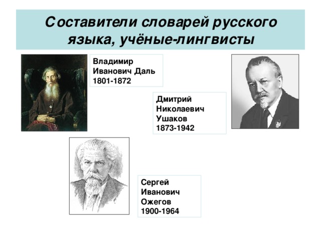 Составители словарей русского языка, учёные-лингвисты Владимир Иванович Даль 1801-1872 Дмитрий Николаевич Ушаков 1873-1942 Сергей Иванович Ожегов 1900-1964