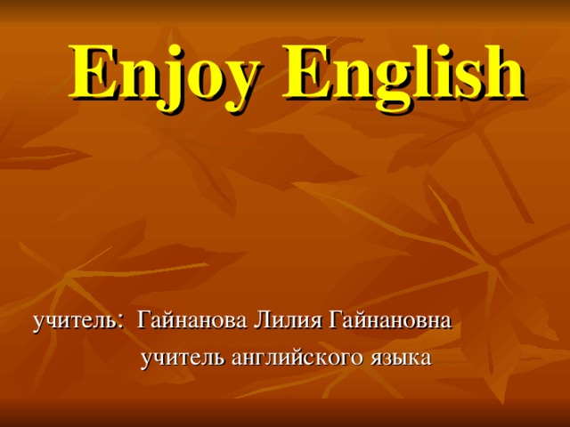 Enjoy English  учитель : Гайнанова Лилия Гайнановна  учитель английского языка