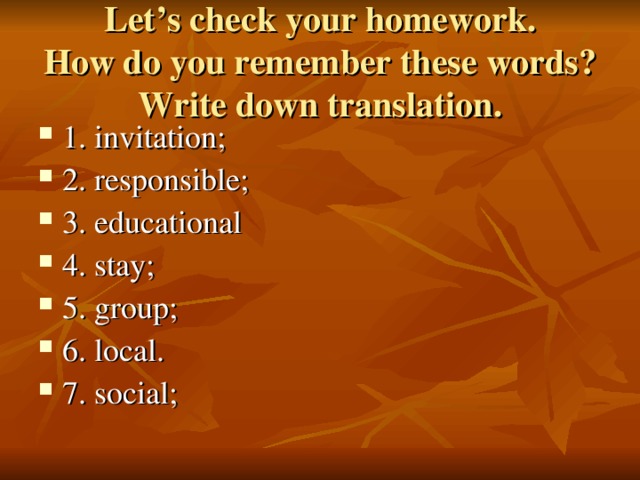 Let’s check your homework.  How do you remember these words?  Write down translation.
