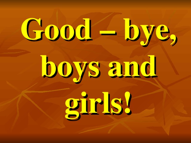 Good – bye,  boys and girls!