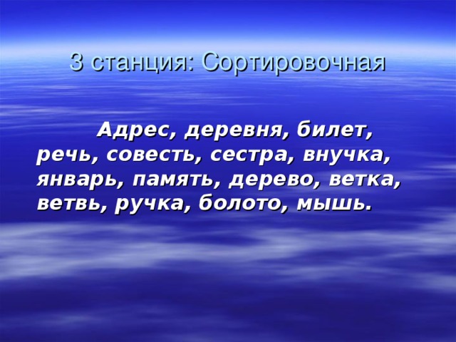 3 станция: Сортировочная   Адрес, деревня, билет, речь, совесть, сестра, внучка, январь, память, дерево, ветка, ветвь, ручка, болото, мышь.