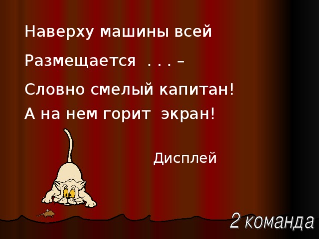 Наверху машины всей Размещается . . . – Словно смелый капитан! А на нем горит экран!  Дисплей