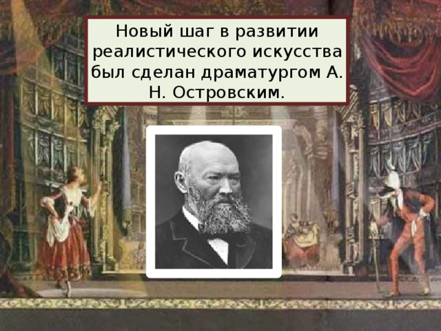 Новый шаг в развитии реалистического искусства был сделан драматургом А. Н. Островским.