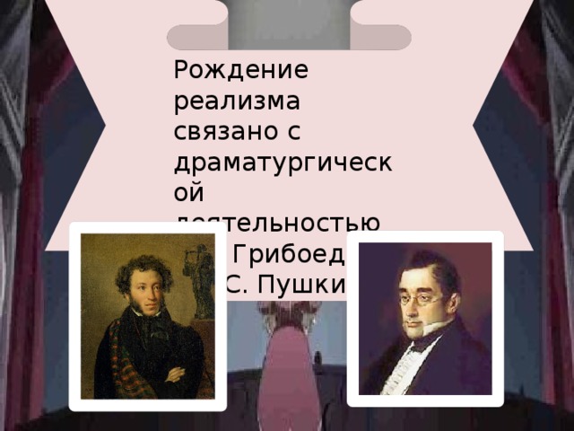 Рождение реализма связано с драматургической деятельностью А.С. Грибоедова и А.С. Пушкина