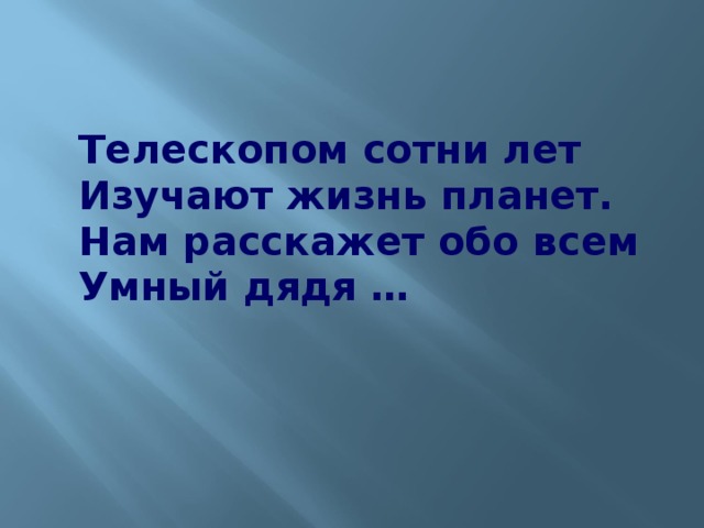 Телескопом сотни лет  Изучают жизнь планет.  Нам расскажет обо всем  Умный дядя …