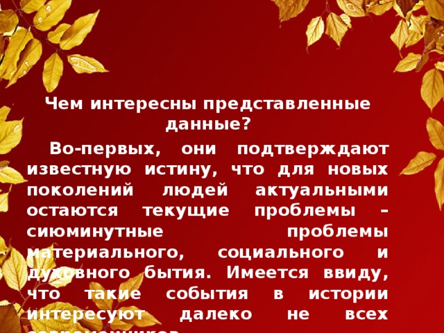 Чем интересны представленные данные?  Во-первых, они подтверждают известную истину, что для новых поколений людей актуальными остаются текущие проблемы – сиюминутные проблемы материального, социального и духовного бытия. Имеется ввиду, что такие события в истории интересуют далеко не всех современников.