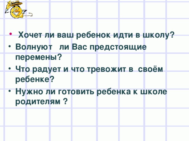 Хочет ли ваш ребенок идти в школу? Волнуют ли Вас предстоящие перемены? Что радует и что тревожит в своём ребенке? Нужно ли готовить ребенка к школе родителям ?