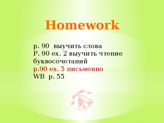 Homework p. 90 выучить слова Р. 90 ех. 2 выучить чтение буквосочетаний p.90 ex. 5 письменно WB p. 55