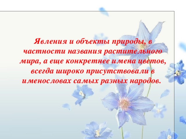 Явления и объекты природы, в частности названия растительного мира, а еще конкретнее имена цветов, всегда широко присутствовали в именословах самых разных народов.